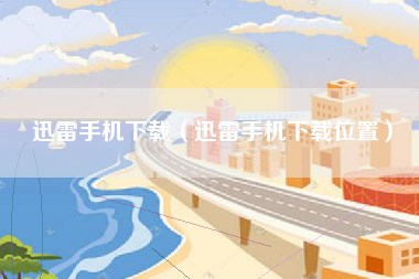 迅雷手机下载（迅雷手机下载位置）