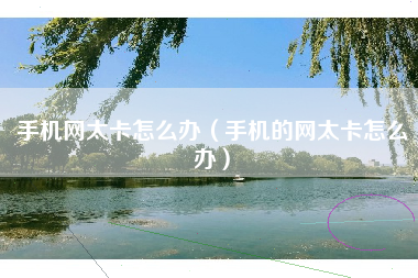 手机网太卡怎么办（手机的网太卡怎么办）