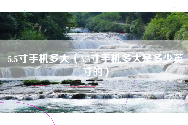 5.5寸手机多大（5.5寸手机多大是多少英寸的）