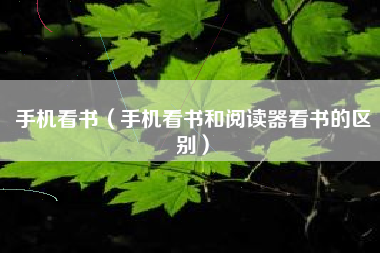 手机看书（手机看书和阅读器看书的区别）