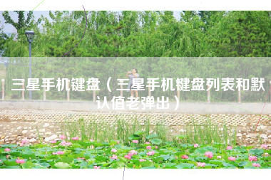 三星手机键盘（三星手机键盘列表和默认值老弹出）