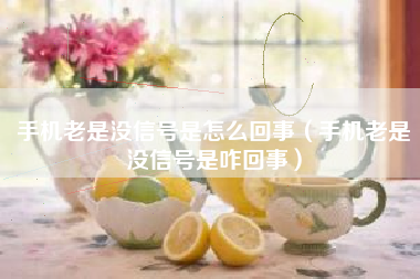 手机老是没信号是怎么回事（手机老是没信号是咋回事）