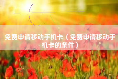 免费申请移动手机卡（免费申请移动手机卡的条件）