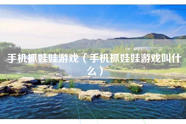 手机抓娃娃游戏（手机抓娃娃游戏叫什么）