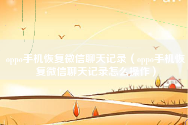 oppo手机恢复微信聊天记录（oppo手机恢复微信聊天记录怎么操作）