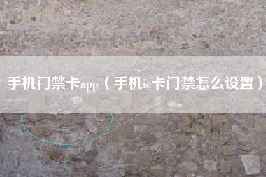 手机门禁卡app（手机ic卡门禁怎么设置）