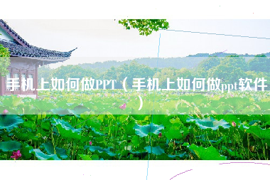 手机上如何做PPT（手机上如何做ppt软件）