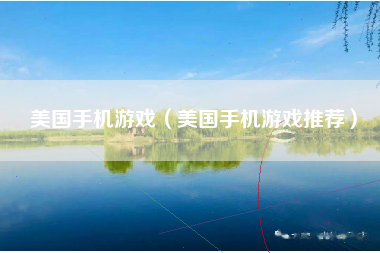美国手机游戏（美国手机游戏推荐）