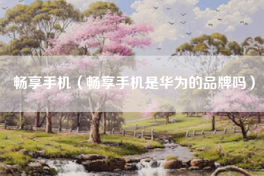 畅享手机（畅享手机是华为的品牌吗）
