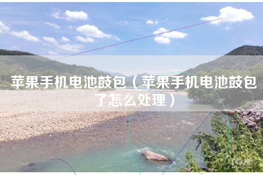 苹果手机电池鼓包（苹果手机电池鼓包了怎么处理）