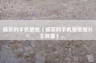 搞笑的手机壁纸（搞笑的手机壁纸图片 主屏幕）