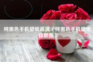 纯黑色手机壁纸高清（纯黑色手机壁纸背景图）