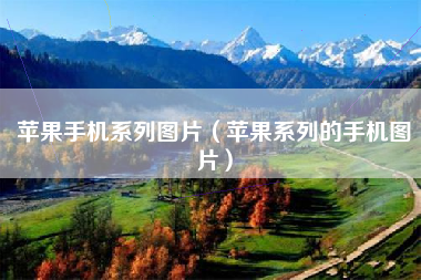 苹果手机系列图片（苹果系列的手机图片）