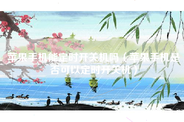 苹果手机能定时开关机吗（苹果手机是否可以定时开关机）