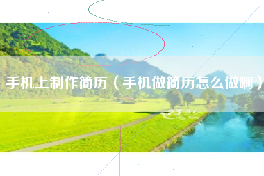 手机上制作简历（手机做简历怎么做啊）