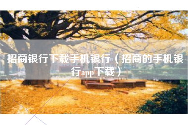 招商银行下载手机银行（招商的手机银行app下载）