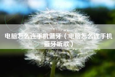 电脑怎么连手机蓝牙（电脑怎么连手机蓝牙听歌）
