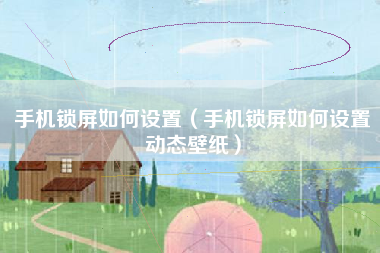 手机锁屏如何设置（手机锁屏如何设置动态壁纸）