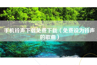 手机铃声下载免费下载（免费设为铃声的歌曲）