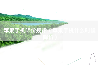 苹果手机降价规律（苹果手机什么时候降价）