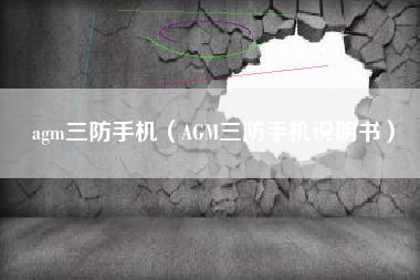 agm三防手机（AGM三防手机说明书）