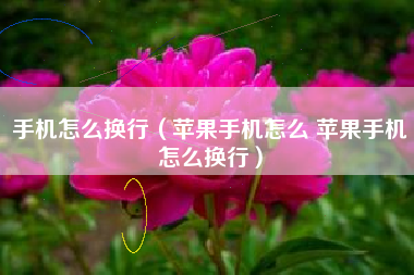 手机怎么换行（苹果手机怎么 苹果手机怎么换行）