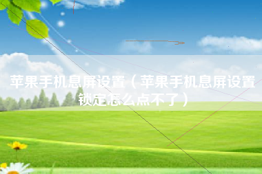 苹果手机息屏设置（苹果手机息屏设置锁定怎么点不了）