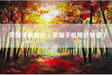 荣耀手机降价（荣耀手机降价规律）