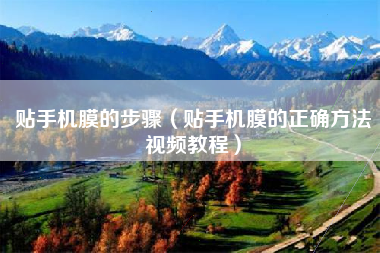 贴手机膜的步骤（贴手机膜的正确方法视频教程）