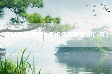 手机日历壁纸（手机日历壁纸24年8月）