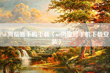 uc浏览器手机下载（uc浏览器手机下载安装）