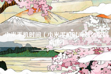 小米手机时间（小米手机时间怎么放到桌面）