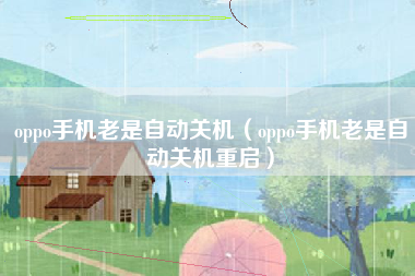 oppo手机老是自动关机（oppo手机老是自动关机重启）