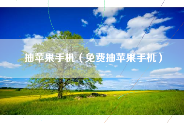 抽苹果手机（免费抽苹果手机）