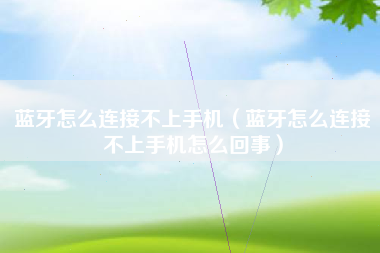 蓝牙怎么连接不上手机（蓝牙怎么连接不上手机怎么回事）