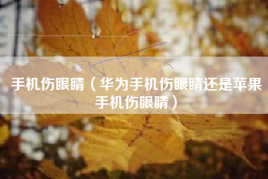 手机伤眼睛（华为手机伤眼睛还是苹果手机伤眼睛）
