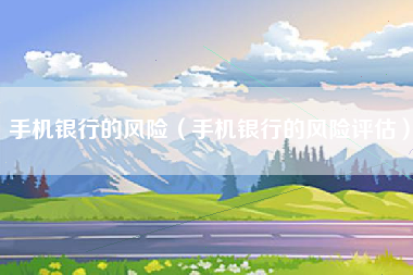 手机银行的风险（手机银行的风险评估）