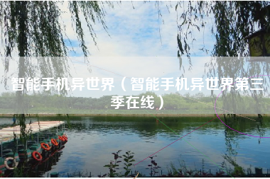 智能手机异世界（智能手机异世界第三季在线）