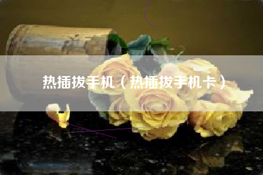 热插拔手机（热插拔手机卡）