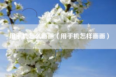 用手机怎么画画（用手机怎样画画）