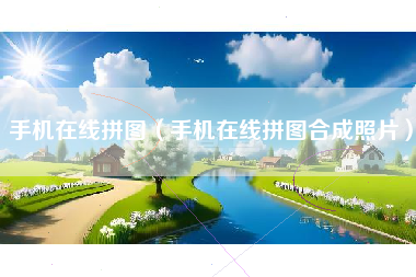 手机在线拼图（手机在线拼图合成照片）