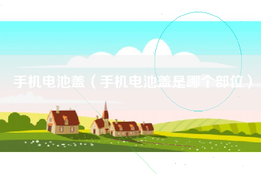 手机电池盖（手机电池盖是哪个部位）
