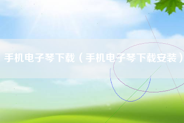 手机电子琴下载（手机电子琴下载安装）