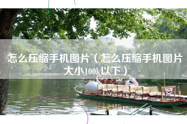 怎么压缩手机图片（怎么压缩手机图片大小100k以下）