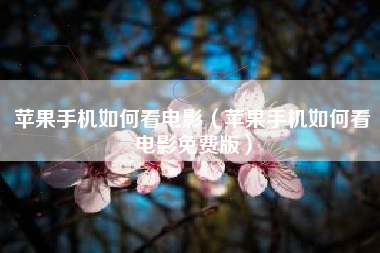 苹果手机如何看电影（苹果手机如何看电影免费版）