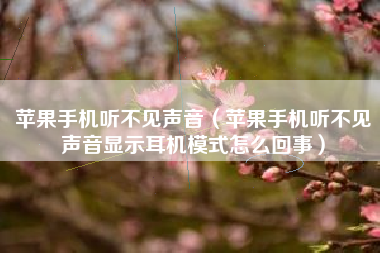 苹果手机听不见声音（苹果手机听不见声音显示耳机模式怎么回事）
