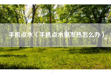 手机点水（手机点水里发热怎么办）