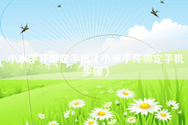 小米手环绑定手机（小米手环绑定手机步骤）