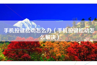 手机按键松动怎么办（手机按键松动怎么解决）