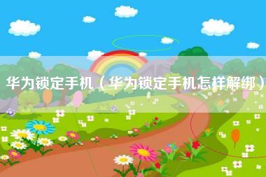 华为锁定手机（华为锁定手机怎样解绑）